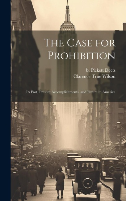 The Case for Prohibition: Its Past, Present Accomplishments, and Future in America