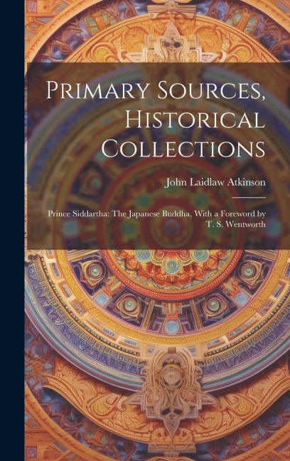 Primary Sources, Historical Collections: Prince Siddartha: The Japanese Buddha, With a Foreword by T. S. Wentworth