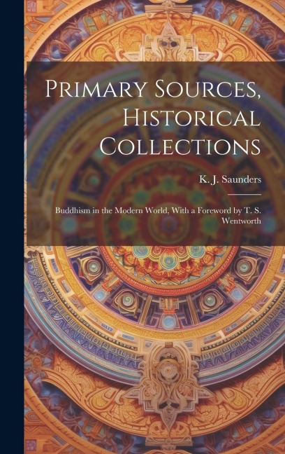 Primary Sources, Historical Collections: Buddhism in the Modern World, With a Foreword by T. S. Wentworth