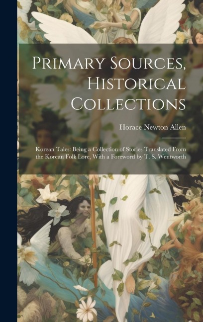 Primary Sources, Historical Collections: Korean Tales: Being a Collection of Stories Translated From the Korean Folk Lore, With a Foreword by T. S. We