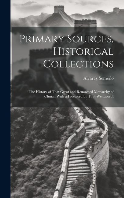 Primary Sources, Historical Collections: The History of That Great and Renowned Monarchy of China., With a Foreword by T. S. Wentworth