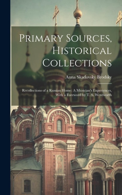 Primary Sources, Historical Collections: Recollections of a Russian Home: A Musicians Experiences, With a Foreword by T. S. Wentworth