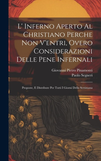 L' Inferno Aperto Al Christiano Perche Non V'entri, Overo Considerazioni Delle Pene Infernali: Proposte, E Distribute Per Tutti I Giorni Della Settima