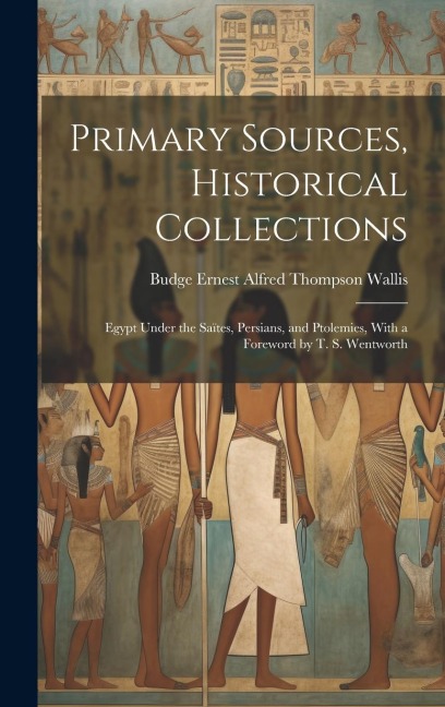 Primary Sources, Historical Collections: Egypt Under the Saïtes, Persians, and Ptolemies, With a Foreword by T. S. Wentworth