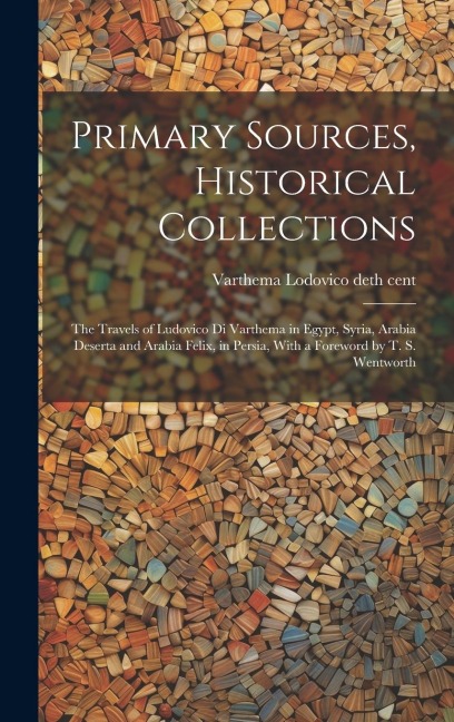 Primary Sources, Historical Collections: The Travels of Ludovico di Varthema in Egypt, Syria, Arabia Deserta and Arabia Felix, in Persia, With a Forew