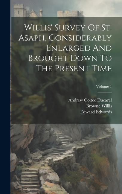 Willis Survey Of St. Asaph, Considerably Enlarged And Brought Down To The Present Time; Volume 1