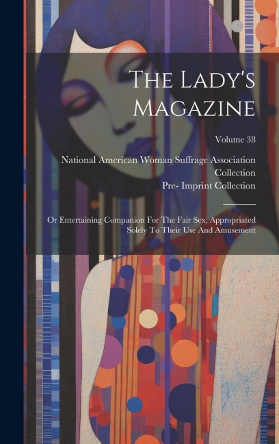 The Lady's Magazine Or Entertaining Companion For The Fair Sex, Appropriated Solely To Their Use And Amusement; Volume 38