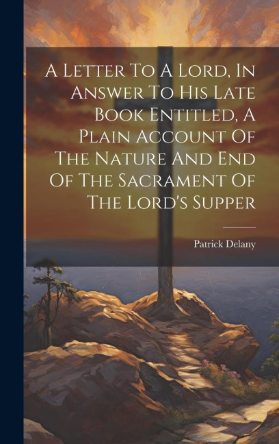 A Letter To A Lord, In Answer To His Late Book Entitled, A Plain Account Of The Nature And End Of The Sacrament Of The Lords Supper