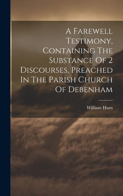 A Farewell Testimony, Containing The Substance Of 2 Discourses, Preached In The Parish Church Of Debenham