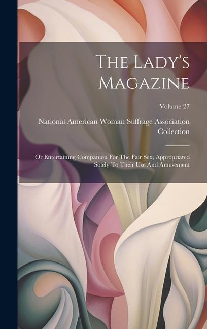 The Lady's Magazine Or Entertaining Companion For The Fair Sex, Appropriated Solely To Their Use And Amusement; Volume 27