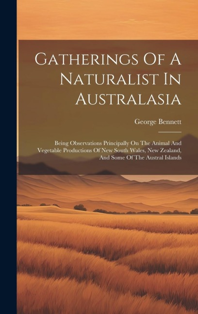 Gatherings Of A Naturalist In Australasia: Being Observations Principally On The Animal And Vegetable Productions Of New South Wales, New Zealand, And