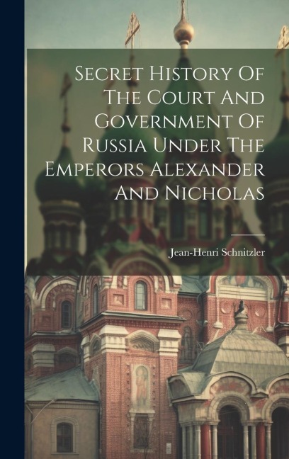 Secret History Of The Court And Government Of Russia Under The Emperors Alexander And Nicholas