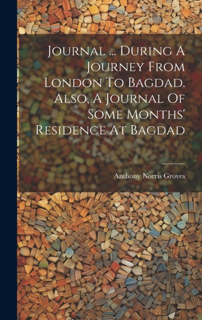 Journal ... During A Journey From London To Bagdad. Also, A Journal Of Some Months' Residence At Bagdad