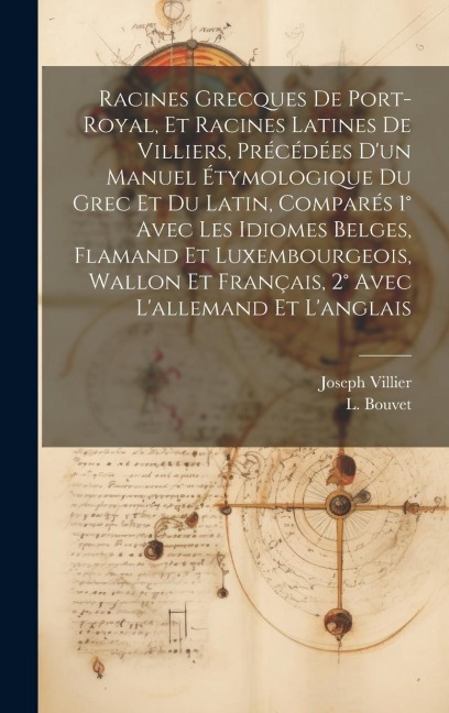 Racines Grecques De Port-royal, Et Racines Latines De Villiers, Précédées D'un Manuel Étymologique Du Grec Et Du Latin, Comparés 1° Avec Les Idiomes Belges, Flamand Et Luxembourgeois, Wallon Et Français, 2° Avec L'allemand Et L'anglais
