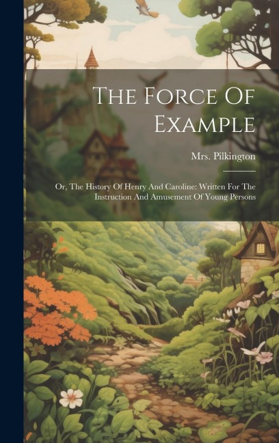 The Force Of Example: Or, The History Of Henry And Caroline: Written For The Instruction And Amusement Of Young Persons
