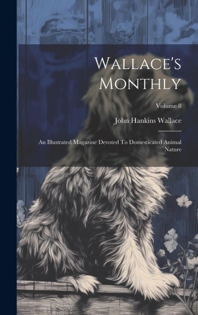 Wallaces Monthly: An Illustrated Magazine Devoted To Domesticated Animal Nature; Volume 8