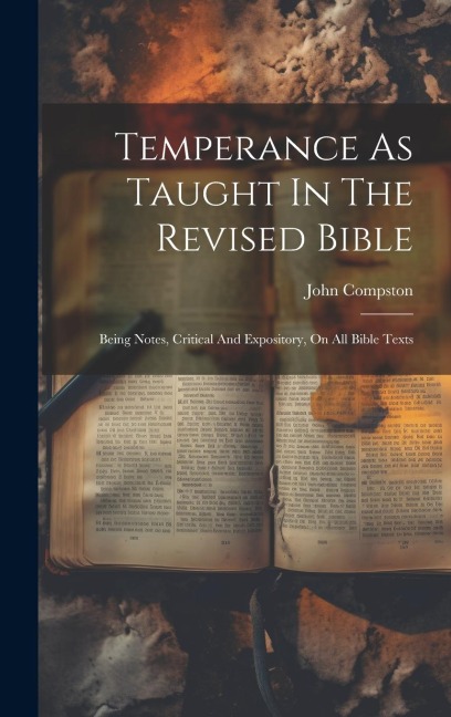 Temperance As Taught In The Revised Bible: Being Notes, Critical And Expository, On All Bible Texts