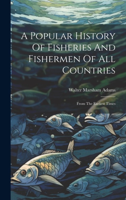 A Popular History Of Fisheries And Fishermen Of All Countries: From The Earliest Times