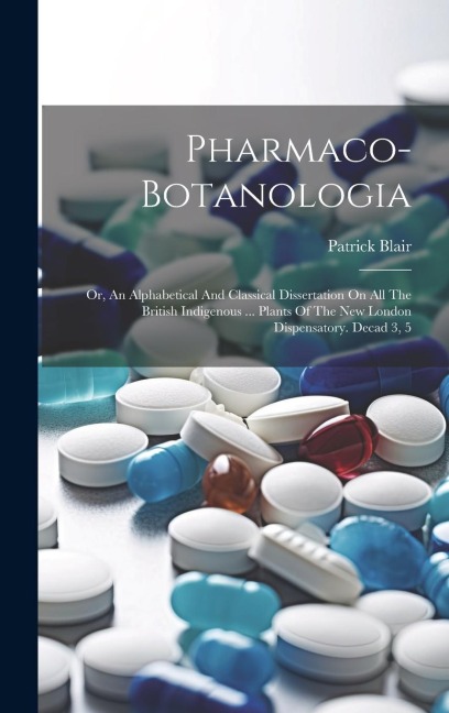 Pharmaco-botanologia: Or, An Alphabetical And Classical Dissertation On All The British Indigenous ... Plants Of The New London Dispensatory. Decad 3, 5