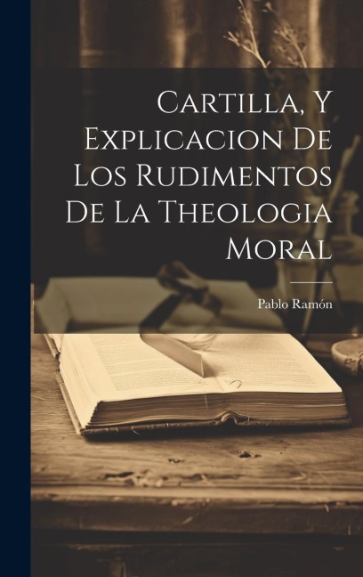 Cartilla, Y Explicacion De Los Rudimentos De La Theologia Moral
