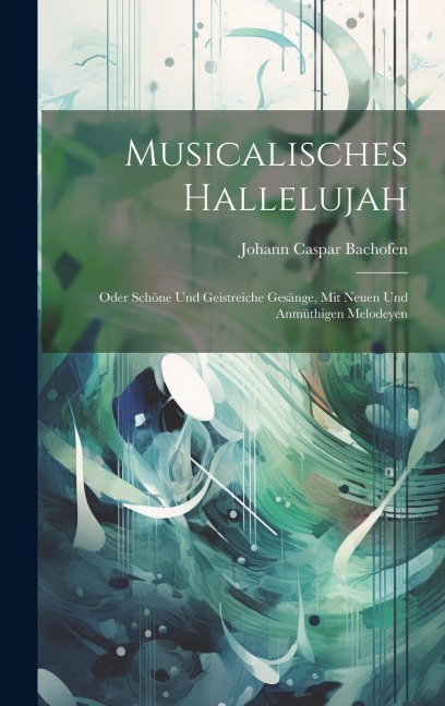 Musicalisches Hallelujah: Oder Schöne Und Geistreiche Gesänge, Mit Neuen Und Anmüthigen Melodeyen