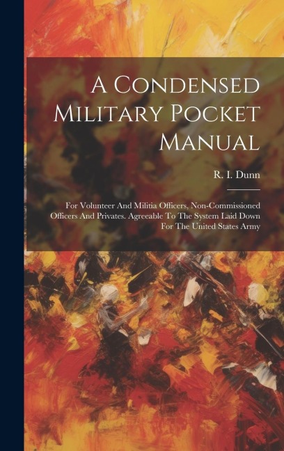 A Condensed Military Pocket Manual: For Volunteer And Militia Officers, Non-commissioned Officers And Privates. Agreeable To The System Laid Down For The United States Army