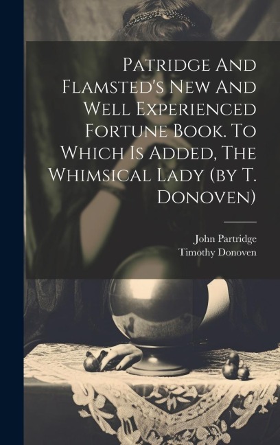Patridge And Flamsteds New And Well Experienced Fortune Book. To Which Is Added, The Whimsical Lady (by T. Donoven)