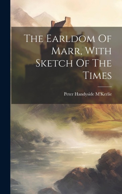 The Earldom Of Marr, With Sketch Of The Times