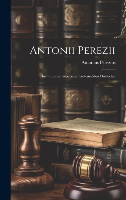 Antonii Perezii: Institutiones Imperiales Erotematibus Distinctae