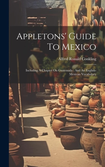 Appletons Guide To Mexico: Including A Chapter On Guatemala: And An English-mexican Vocabulary