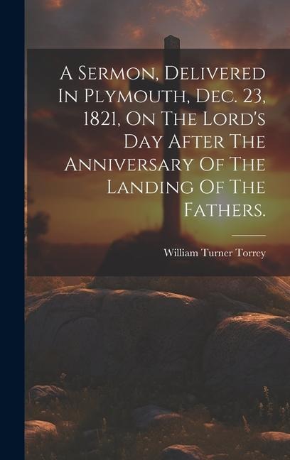 A Sermon, Delivered In Plymouth, Dec. 23, 1821, On The Lords Day After The Anniversary Of The Landing Of The Fathers.