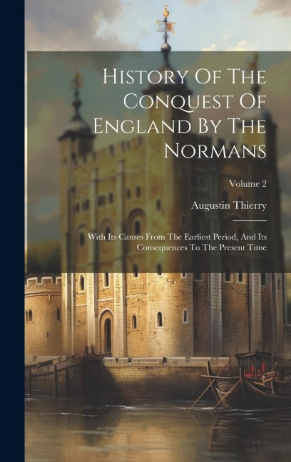 History Of The Conquest Of England By The Normans: With Its Causes From The Earliest Period, And Its Consequences To The Present Time; Volume 2