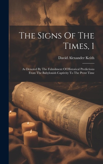 The Signs Of The Times, 1: As Denoted By The Fulmilment Of Historical Predictions From The Babylonish Captivity To The Prent Time