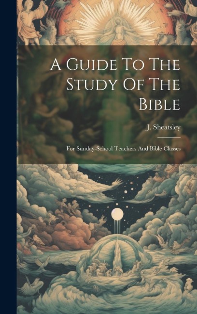 A Guide To The Study Of The Bible: For Sunday-school Teachers And Bible Classes