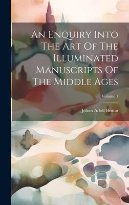 An Enquiry Into The Art Of The Illuminated Manuscripts Of The Middle Ages; Volume 1