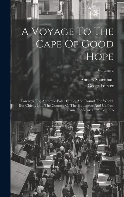 A Voyage To The Cape Of Good Hope: Towards The Antarctic Polar Circle, And Round The World: But Chiefly Into The Country Of The Hottentots And Caffres
