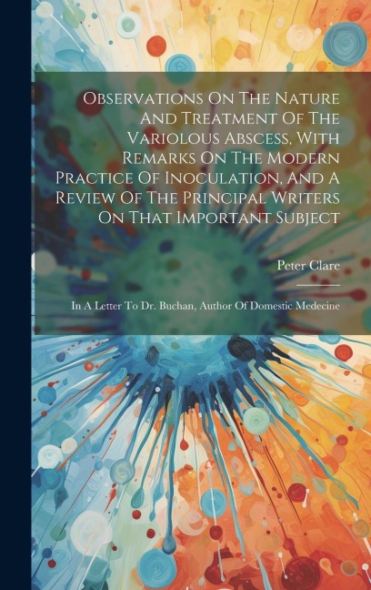 Observations On The Nature And Treatment Of The Variolous Abscess, With Remarks On The Modern Practice Of Inoculation, And A Review Of The Principal W