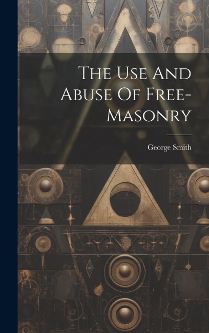 The Use And Abuse Of Free-masonry