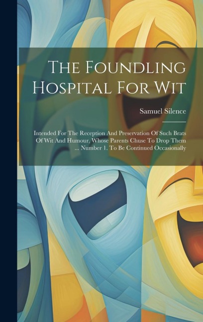 The Foundling Hospital For Wit: Intended For The Reception And Preservation Of Such Brats Of Wit And Humour, Whose Parents Chuse To Drop Them ... Number 1. To Be Continued Occasionally