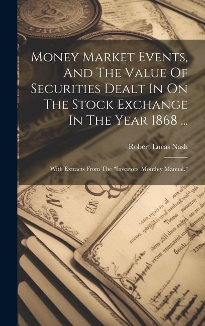 Money Market Events, And The Value Of Securities Dealt In On The Stock Exchange In The Year 1868 ...: With Extracts From The investors Monthly Manual.