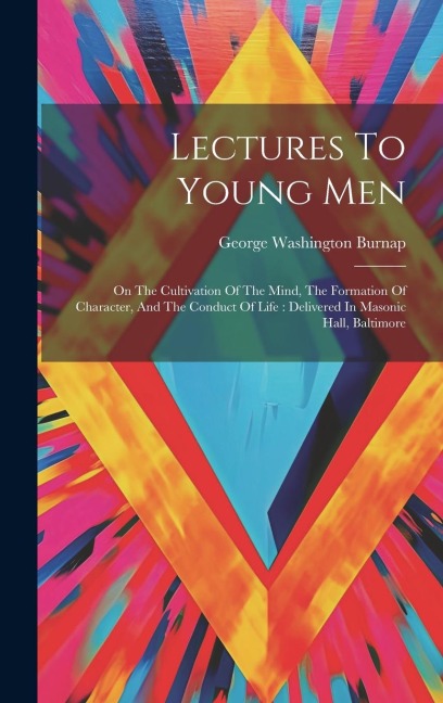 Lectures To Young Men: On The Cultivation Of The Mind, The Formation Of Character, And The Conduct Of Life: Delivered In Masonic Hall, Baltimore