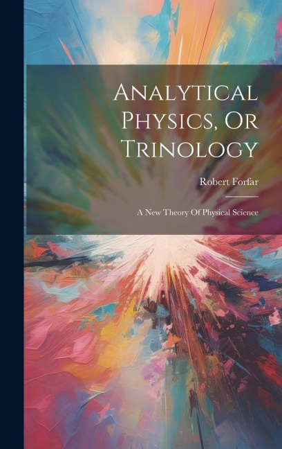 Analytical Physics, Or Trinology: A New Theory Of Physical Science