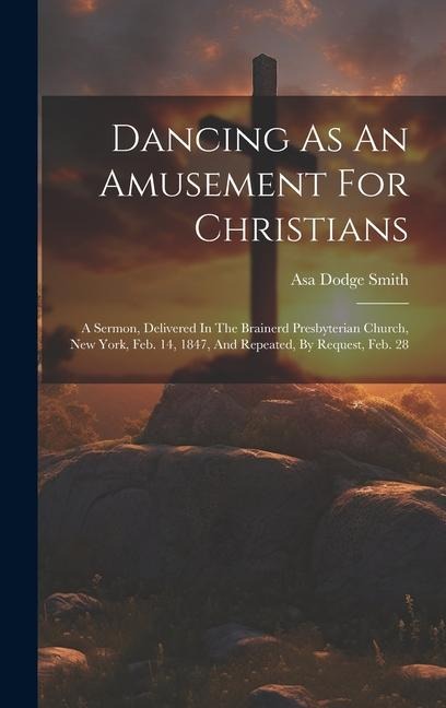 Dancing As An Amusement For Christians: A Sermon, Delivered In The Brainerd Presbyterian Church, New York, Feb. 14, 1847, And Repeated, By Request, Fe