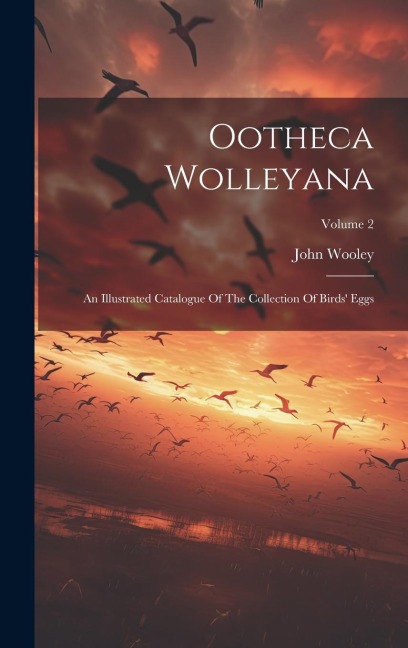 Ootheca Wolleyana: An Illustrated Catalogue Of The Collection Of Birds Eggs; Volume 2