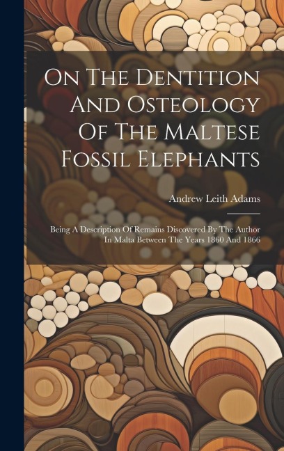 On The Dentition And Osteology Of The Maltese Fossil Elephants: Being A Description Of Remains Discovered By The Author In Malta Between The Years 1860 And 1866