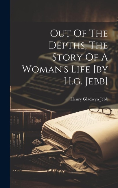 Out Of The Depths, The Story Of A Womans Life [by H.g. Jebb]