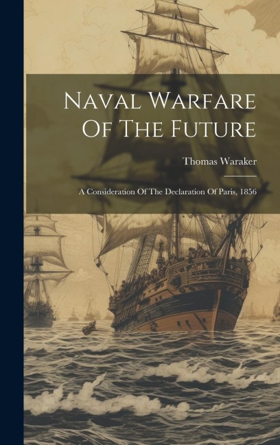 Naval Warfare Of The Future: A Consideration Of The Declaration Of Paris, 1856