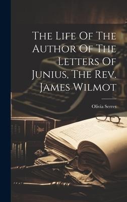 The Life Of The Author Of The Letters Of Junius, The Rev. James Wilmot