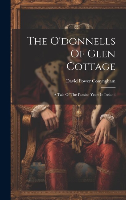 The Odonnells Of Glen Cottage: A Tale Of The Famine Years In Ireland