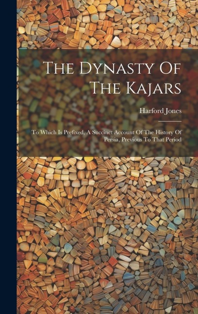 The Dynasty Of The Kajars: To Which Is Prefixed, A Succinct Account Of The History Of Persia, Previous To That Period